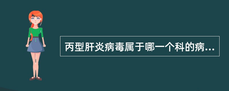 丙型肝炎病毒属于哪一个科的病毒A、DNA病毒科B、微小DNA病毒科C、小RNA病