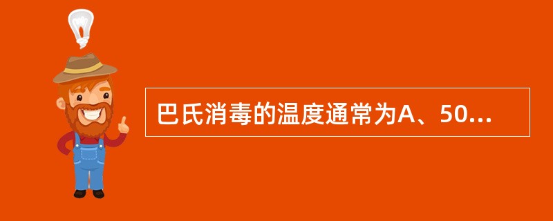 巴氏消毒的温度通常为A、50~51℃B、52~55℃C、71.7℃D、81.7℃