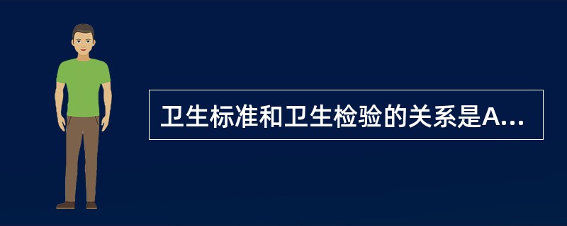 卫生标准和卫生检验的关系是A、卫生标准是卫生检验结果评价的标准B、卫生检测是卫生