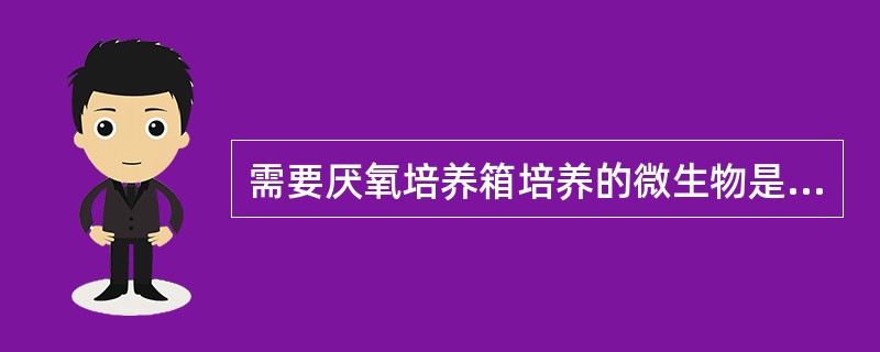 需要厌氧培养箱培养的微生物是A、病毒B、真菌C、酵母菌D、微需氧菌E、兼性厌氧菌