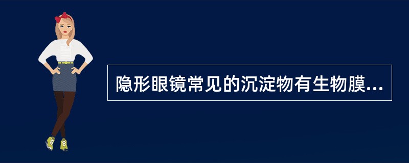 隐形眼镜常见的沉淀物有生物膜、蛋白质沉淀物、脂质沉淀物、胶冻块、()、()。 -