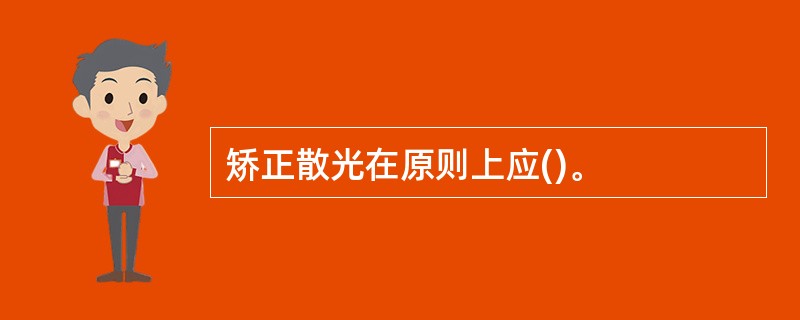 矫正散光在原则上应()。