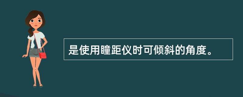 是使用瞳距仪时可倾斜的角度。