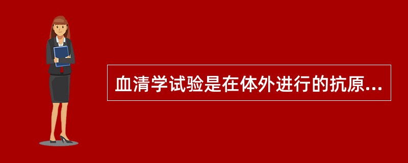 血清学试验是在体外进行的抗原抗体反应。