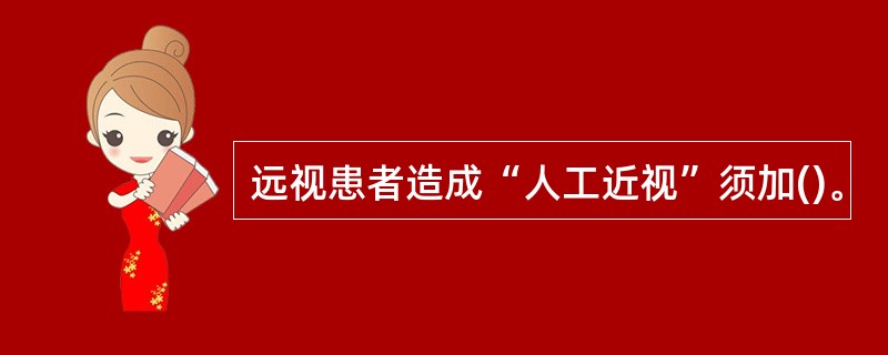 远视患者造成“人工近视”须加()。