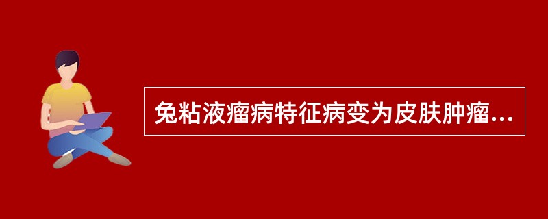 兔粘液瘤病特征病变为皮肤肿瘤、皮下水肿。