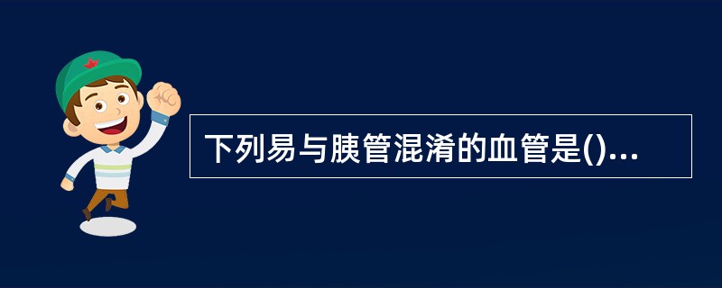 下列易与胰管混淆的血管是()。A、肠系膜上动脉B、脾动脉C、脾静脉D、肠系膜上静