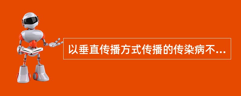 以垂直传播方式传播的传染病不能以水平方式传播。