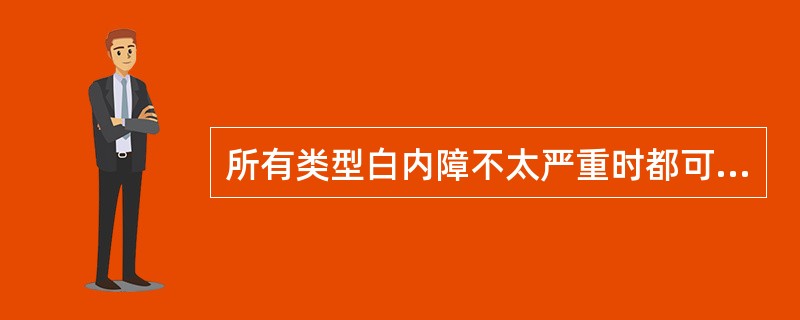 所有类型白内障不太严重时都可以用通过屈光矫正提高视力。 ()