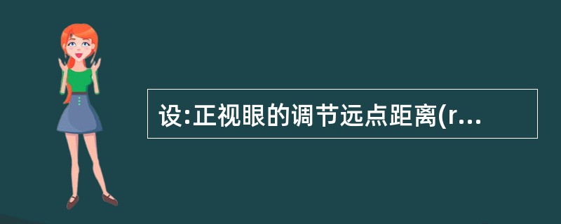 设:正视眼的调节远点距离(r)为,调节近点距离(P)为0.1m。 求:该正视眼的