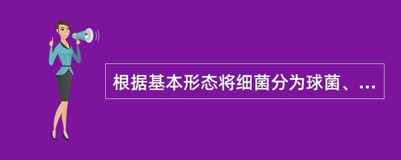 根据基本形态将细菌分为球菌、杆菌和螺旋菌。