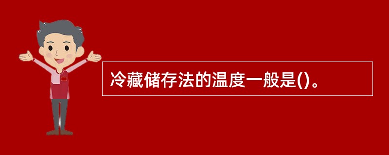 冷藏储存法的温度一般是()。