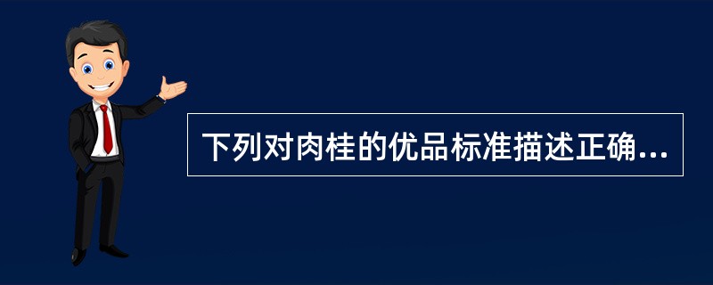 下列对肉桂的优品标准描述正确的是()。