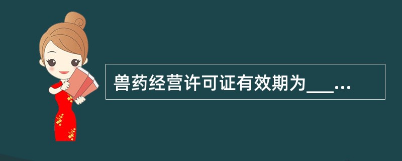 兽药经营许可证有效期为________年。