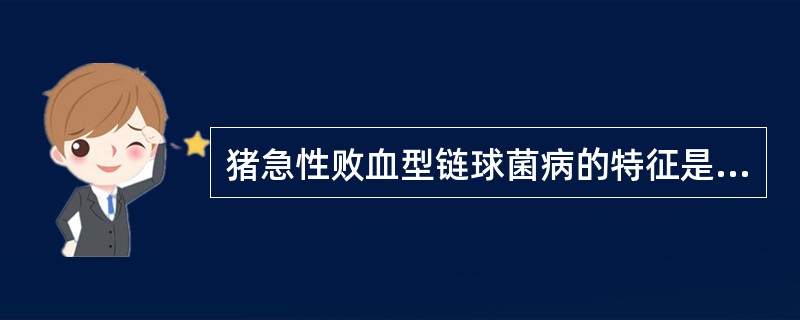 猪急性败血型链球菌病的特征是高热,出血性败血症,脑膜脑炎,跛行和( )。