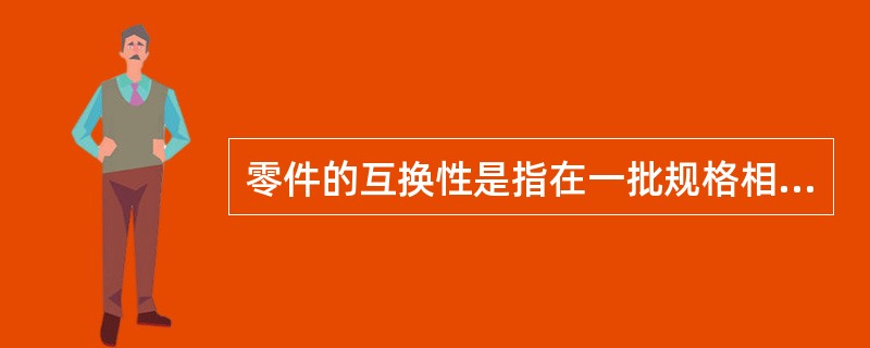 零件的互换性是指在一批规格相同的零件中,( )选择取出一个,( )修配,装配后就