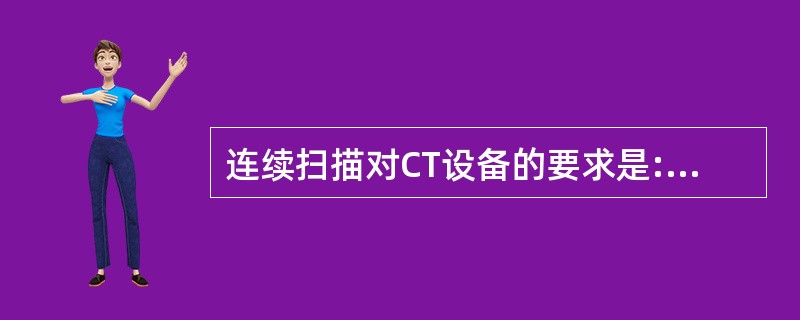 连续扫描对CT设备的要求是:()。①球管热容量大 ②球管散热率高 ③计算机运算速