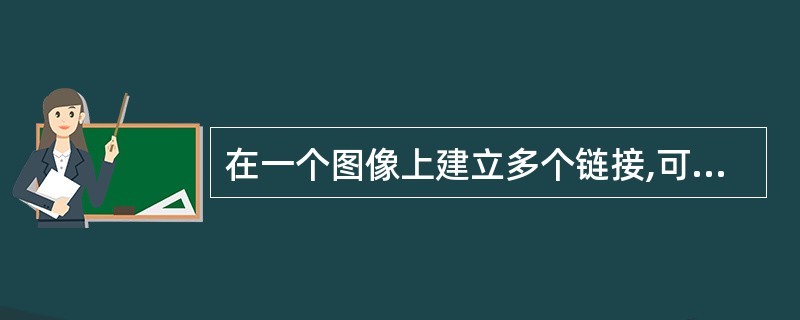 在一个图像上建立多个链接,可以采用(68)。