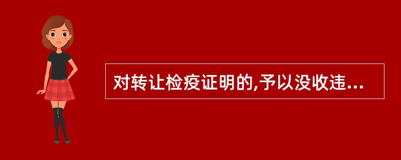 对转让检疫证明的,予以没收违法所得并以________罚款。