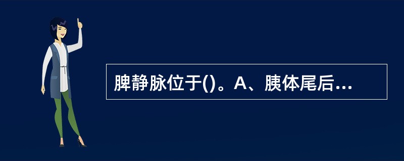 脾静脉位于()。A、胰体尾后下部的胰沟内B、脾动脉的前方C、肠系膜上动脉的后方D