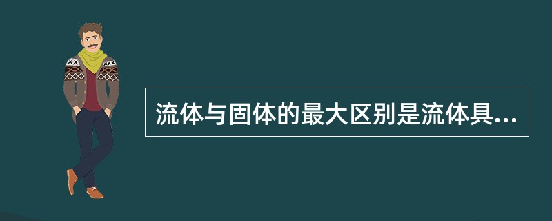 流体与固体的最大区别是流体具有( )性。