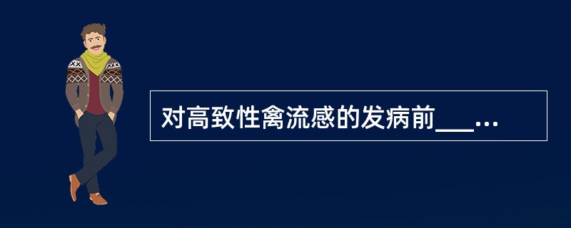 对高致性禽流感的发病前_______天售出的动物及易感动物进行追踪,并做扑杀和无