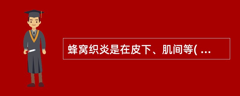 蜂窝织炎是在皮下、肌间等( )发生的一种弥漫性化脓性炎。