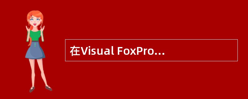 在Visual FoxPro中以下叙述正确的是 ______。