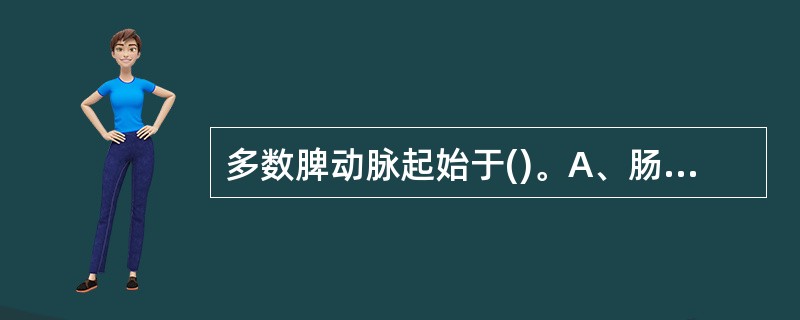 多数脾动脉起始于()。A、肠系膜上动脉B、胃左动脉C、肝总动脉D、膈动脉E、腹腔