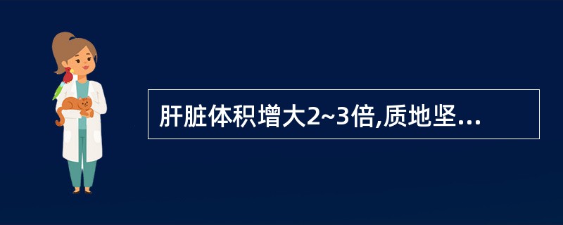 肝脏体积增大2~3倍,质地坚硬,表面光滑,该病变可能是( )。