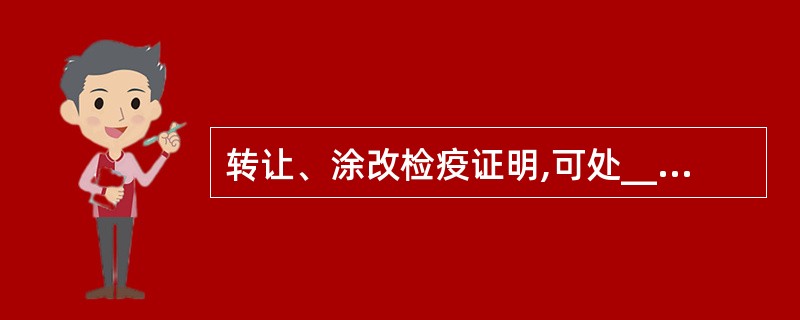 转让、涂改检疫证明,可处________罚款。