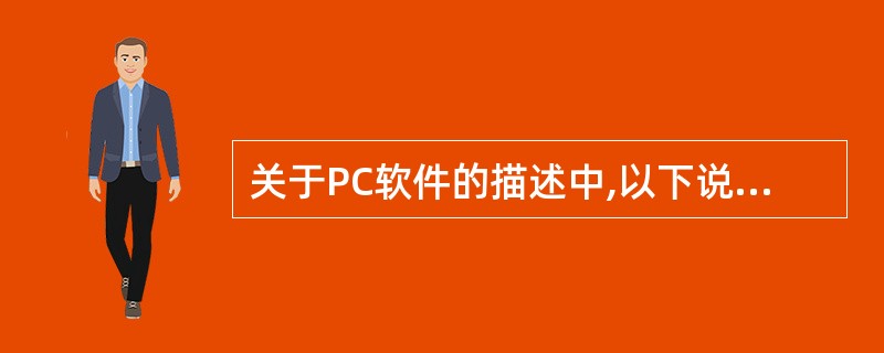 关于PC软件的描述中,以下说法错误的是______。