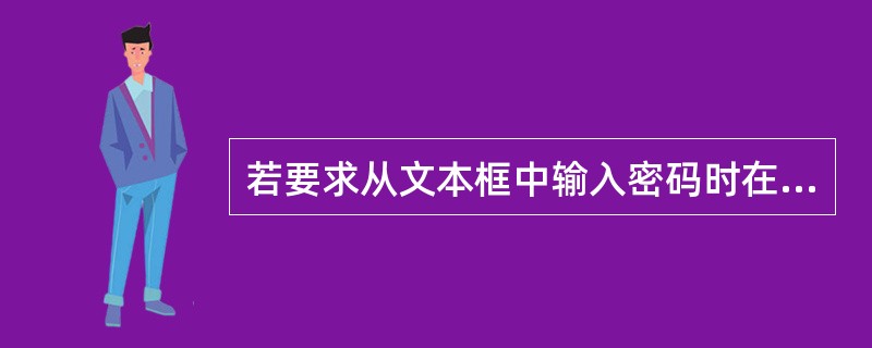 若要求从文本框中输入密码时在文本框中只显示"*"号,则应当在此文本框的属性窗口中