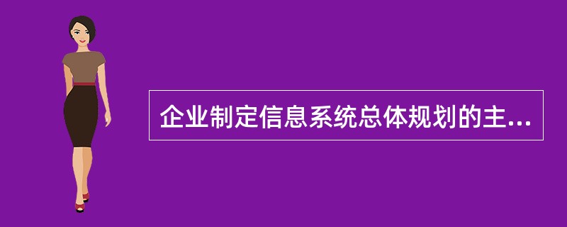 企业制定信息系统总体规划的主要作用是不