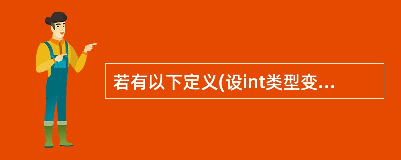 若有以下定义(设int类型变量占2个字节)int i=8,j=9:则以下语句:p