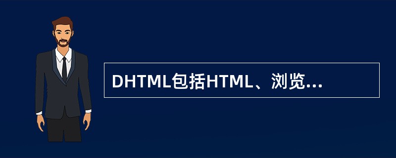 DHTML包括HTML、浏览器对象模型结构、CSS、SCRIPT四个组成部分,其