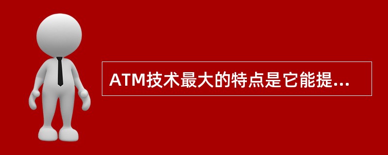 ATM技术最大的特点是它能提供______。