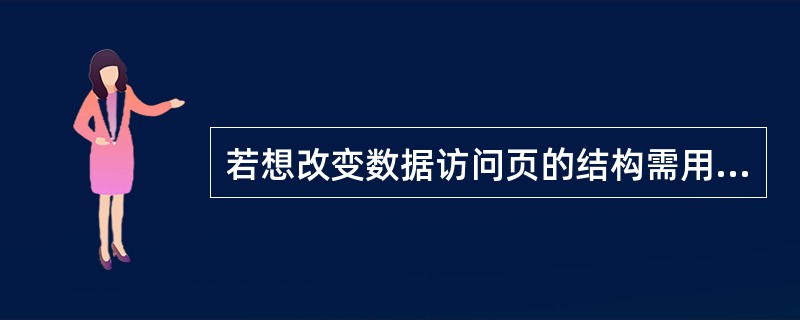 若想改变数据访问页的结构需用()方式打开数据访问页。