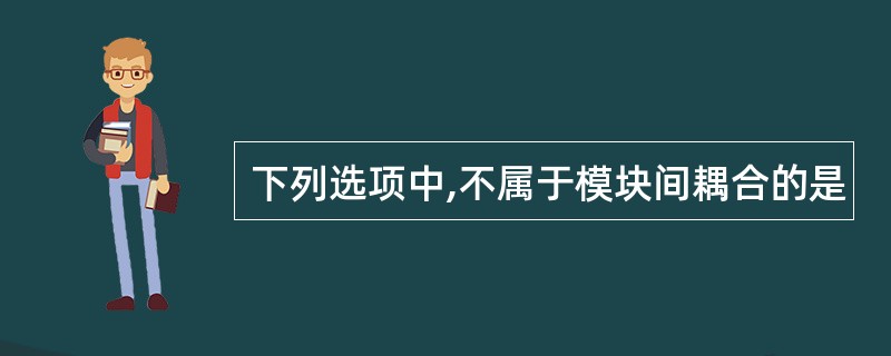 下列选项中,不属于模块间耦合的是