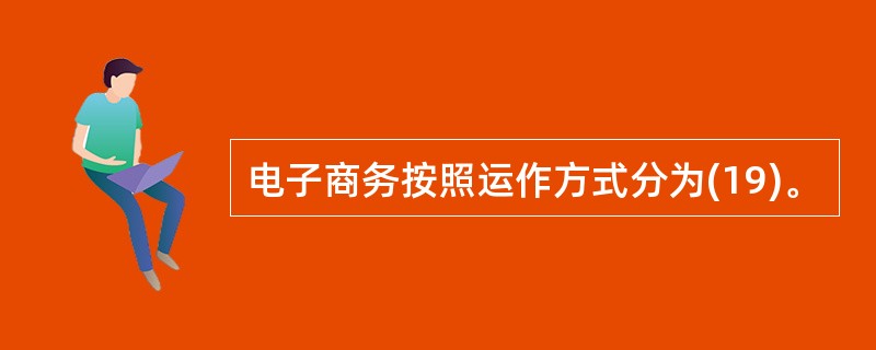 电子商务按照运作方式分为(19)。