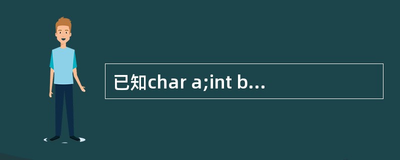 已知char a;int b;float e;double d;则表达式a£­b