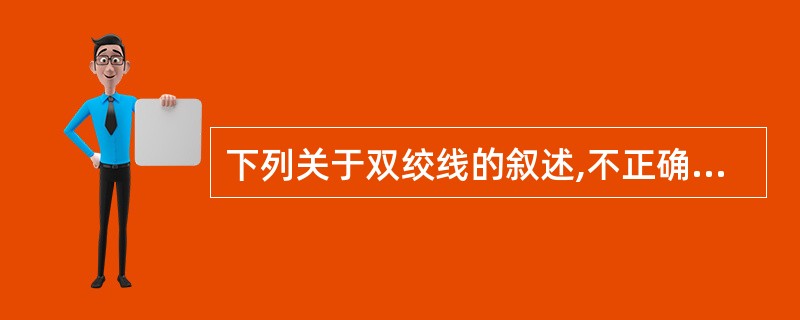 下列关于双绞线的叙述,不正确的是______。