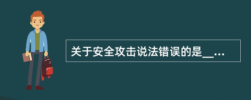 关于安全攻击说法错误的是______。