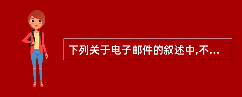 下列关于电子邮件的叙述中,不正确的一项是______。