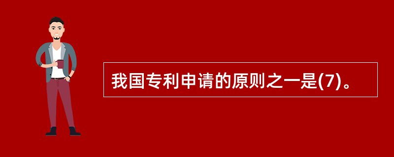 我国专利申请的原则之一是(7)。