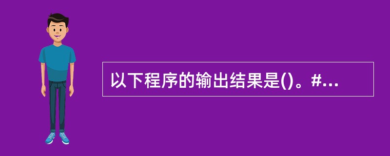 以下程序的输出结果是()。#includemain(){int a=1,b=3;