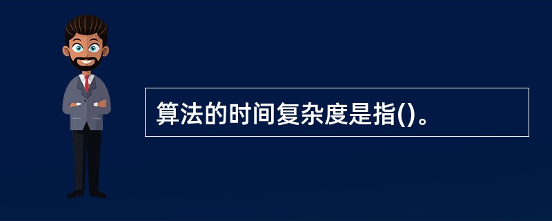 算法的时间复杂度是指()。