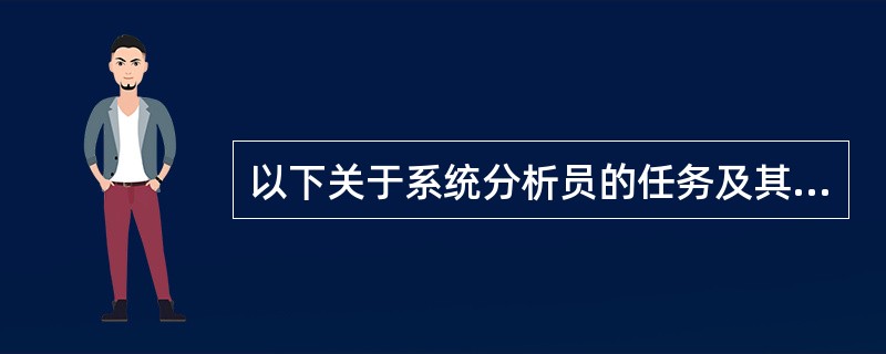 以下关于系统分析员的任务及其要求的描述中,不正确的是