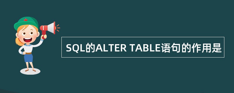 SQL的ALTER TABLE语句的作用是