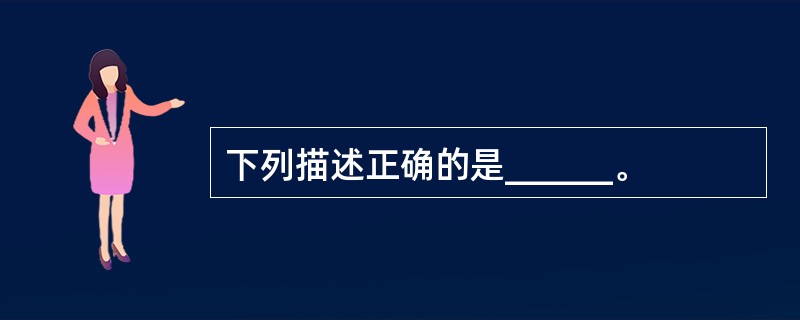 下列描述正确的是______。